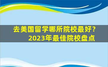 去美国留学哪所院校最好？ 2023年最佳院校盘点